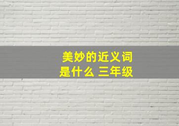 美妙的近义词是什么 三年级